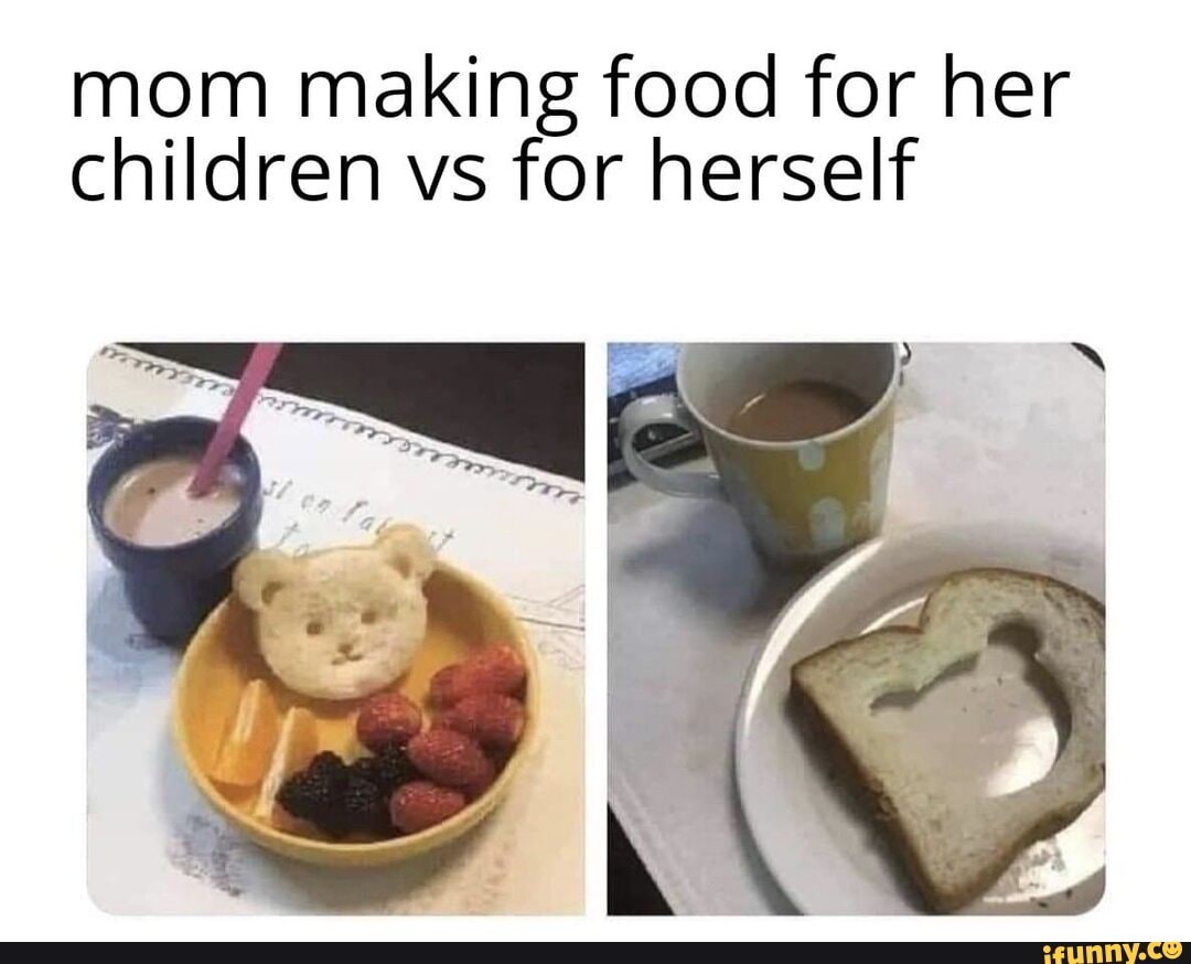 Mom making food for her children vs for herself - )