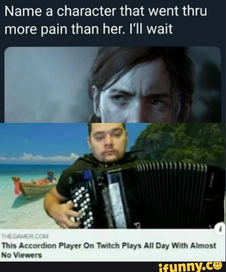 Name a character that went thru
more pain than her. I'll wait
dion Player On Twitch Plays All Day With Almost