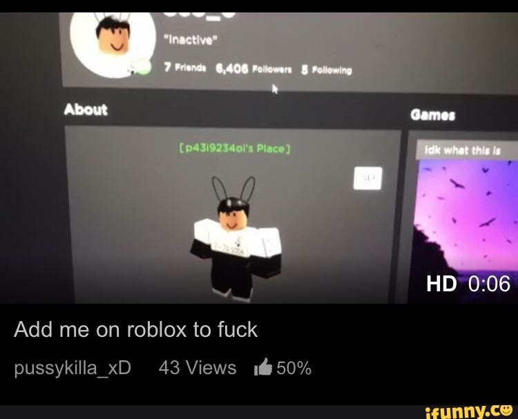 About Games Hd Add Me On Roblox To Fuck Pussykilla Xd 43 Views 50 Ifunny - fuck roblox at