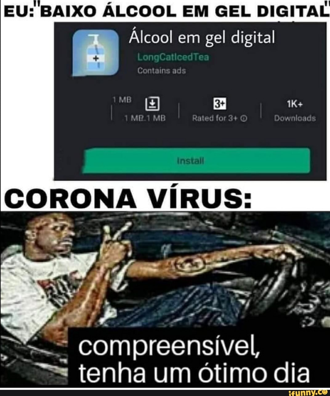 EU: BAIXO ÁLCOOL EM GEL DIGITAL
Álcool em gel digital
Contalns ad
"MO
MB Ratad 3+ O Download
CORONA VÍRUS:
- compreensível, tenha um ótimo dia