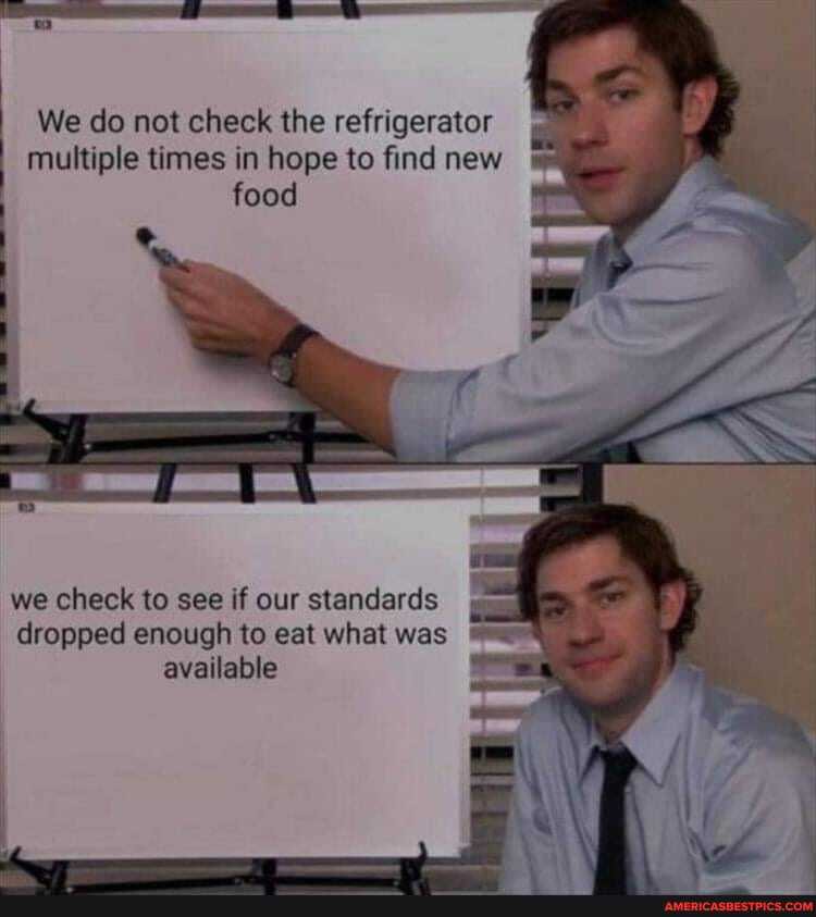 We do not check the refrigerator multiple times in hope to find new food
by
we check to see if our standards dropped enough to eat what was I available