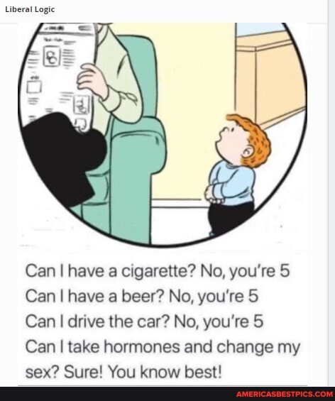 Liberal Logic Can I have a cigarette? No, you&#39;re 5 Can I have a beer?