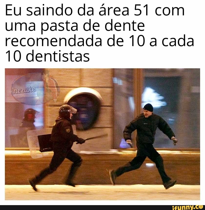 Eu saindo da área 51 com
uma pasta de dente
recomendada de 10 a cada
10 dentistas