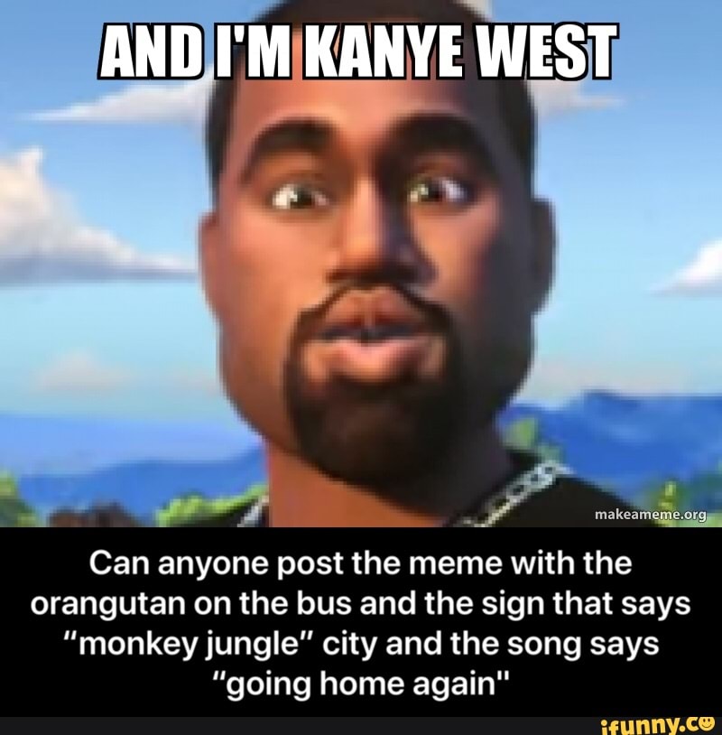 Can anyone post the meme with the orangutan on the bus and the sign that says "monkey jungle