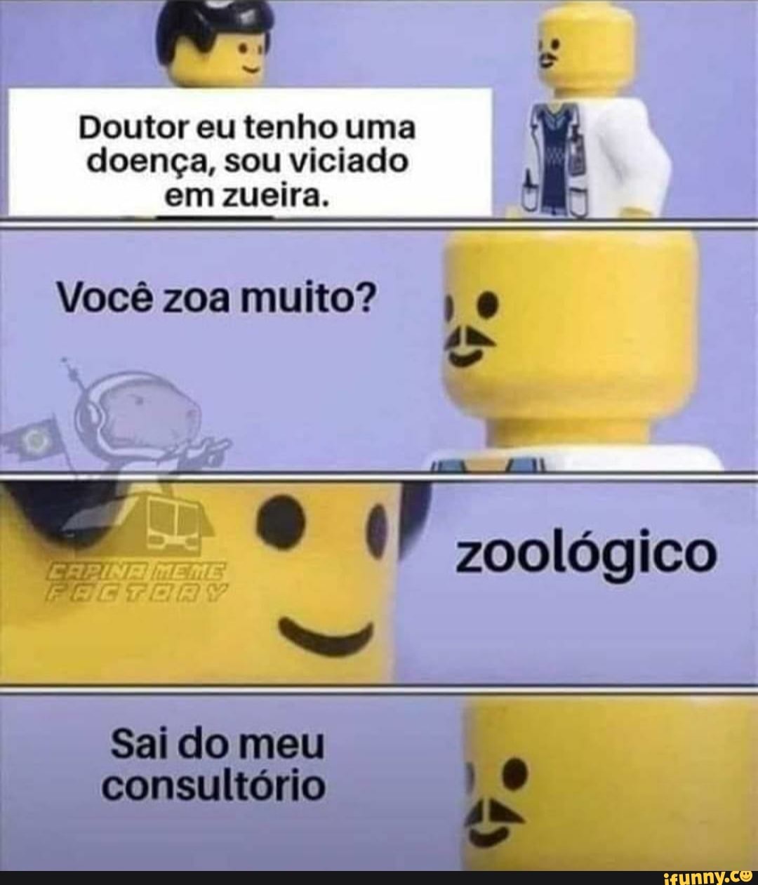 Doutor eu tenho uma
I doença, sou viciado
em zueira.
Você zoa muito?
zoológico
Sai do meu
consultório