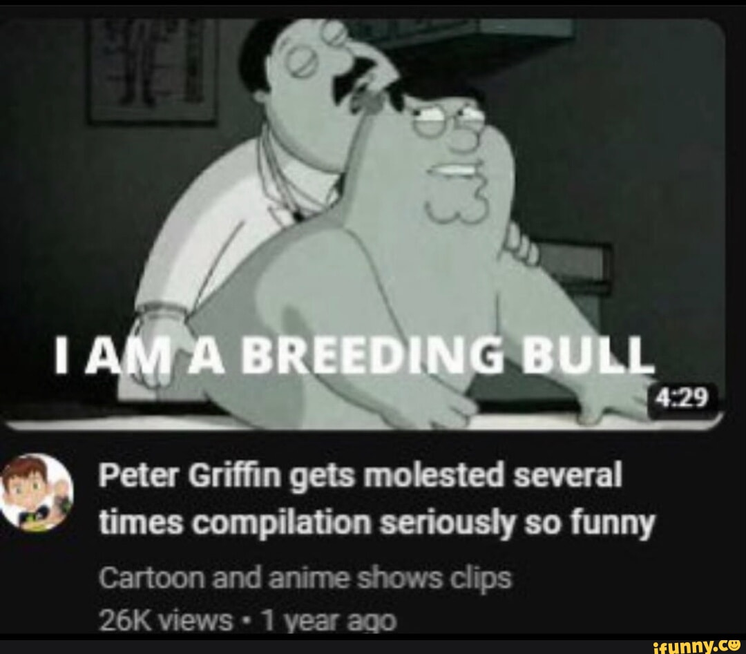 BREEDING BULL Peter Griffin gets molested several times compilation  seriously so funny Cartoon and anime shows clips views 1 year ago - iFunny