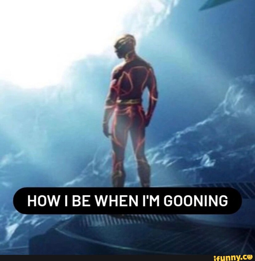 HOW I BE WHEN I'M GOONING iFunny