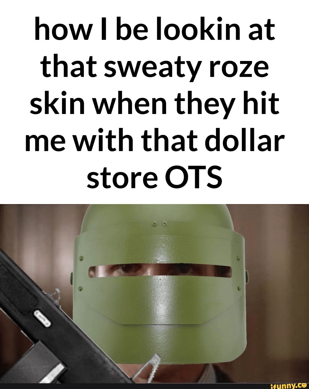 How be lookin at that sweaty roze skin when they hit me with that dollar  store OS - )