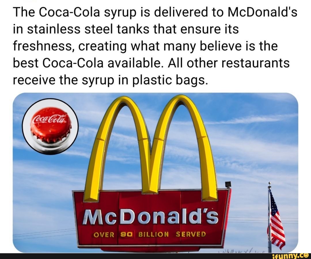 The CocaCola syrup is delivered to McDonald's in stainless steel tanks that ensure its