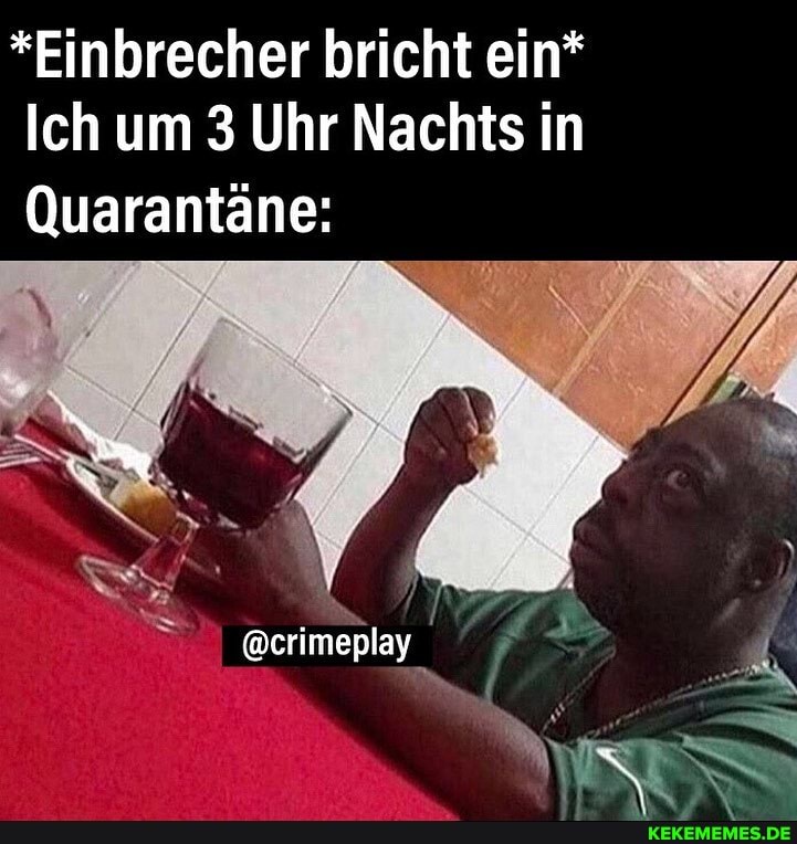 *Einbrecher bricht ein*
Ich um 3 Uhr Nachts in
Quarantäne:
@crimeplay