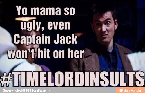 Yo mama so
"Ugly, even
Captain Jack 2
HTIMELORDINSULTS
