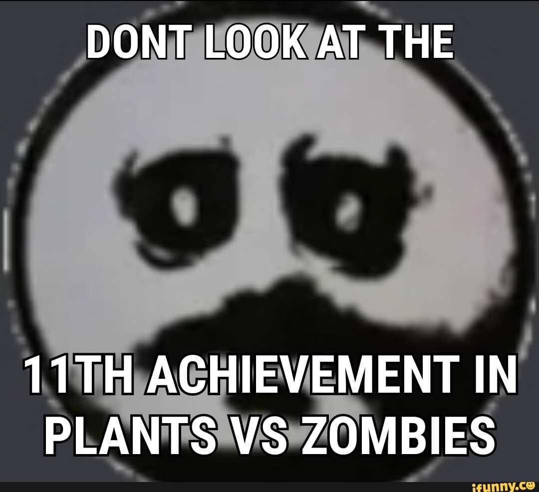 DONT LOOK AT THE
11TH ACHIEVEMENT IN PLANTS VS ZOMBIES