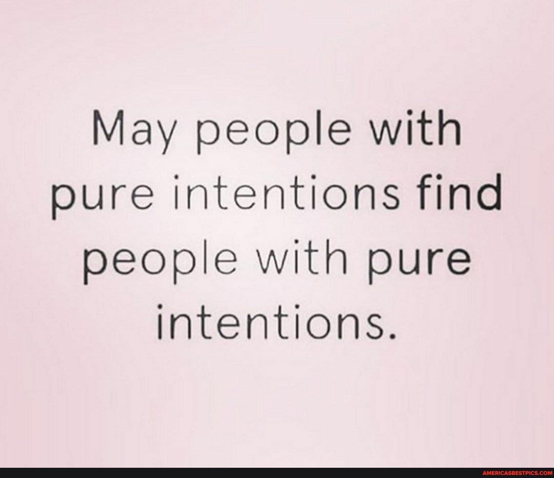 May people with pure intentions find people with pure intentions.