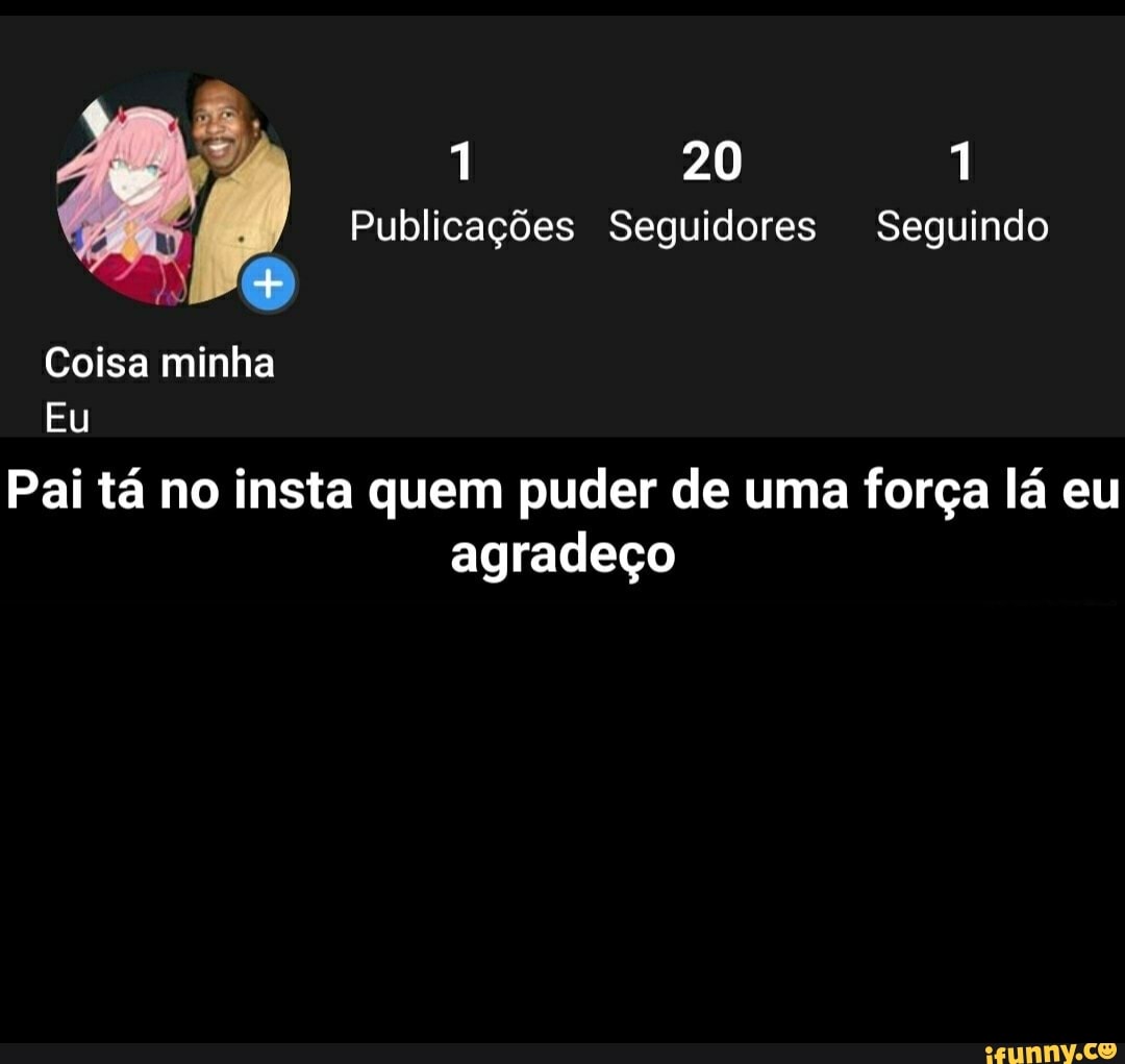 Publicações Seguidores Seguindo
Pai tá no insta quem puder de uma força lá eu
agradeço