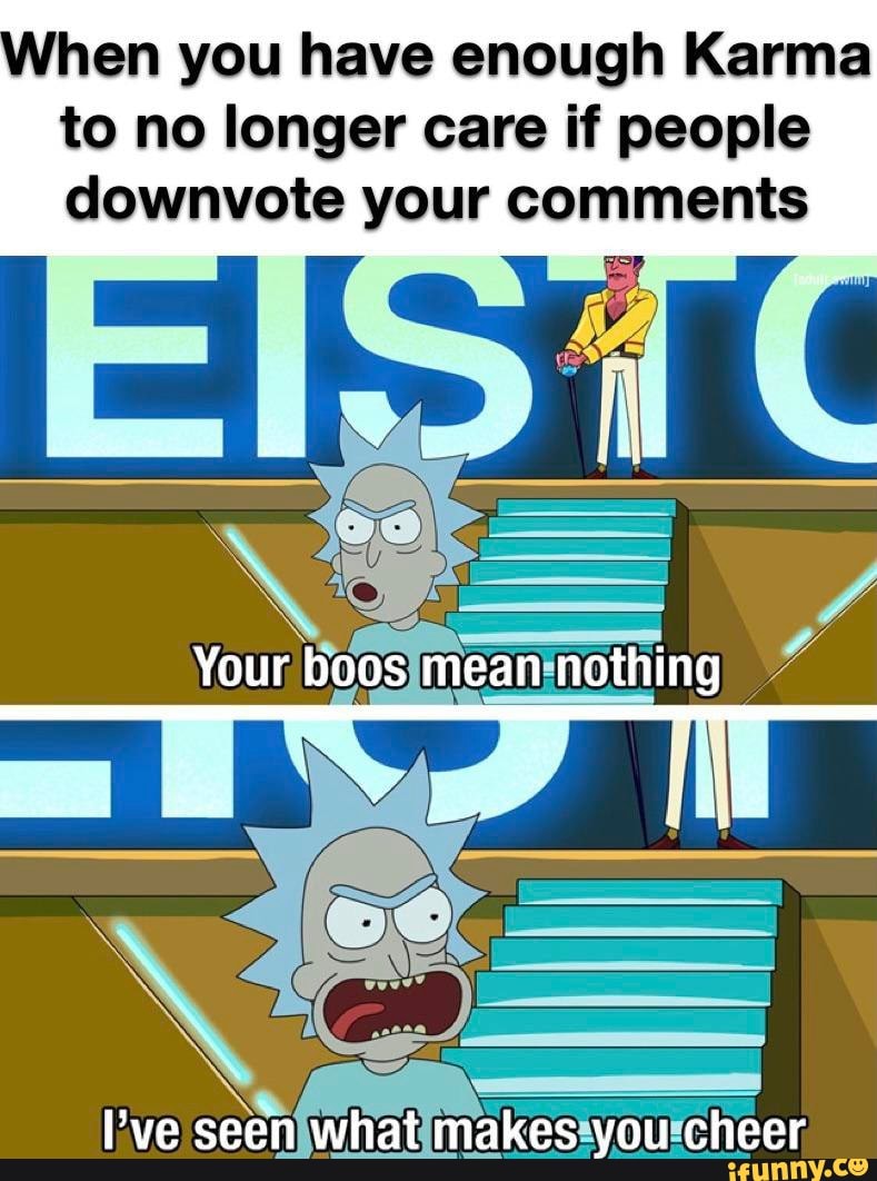 hen you have enough Karma to no longer care if people downvote your comments
io ED
\e= /
Your boos mean nothing
keszyourcheer