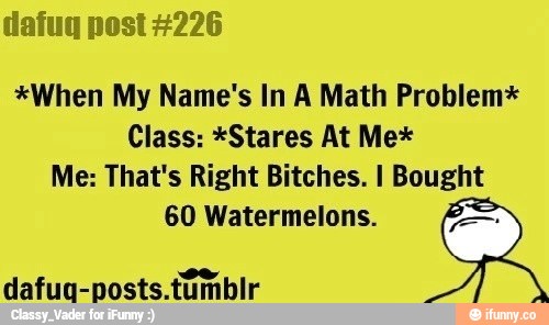 *When My Name's In A Math Problem*
Class: *Stares At Me*
?