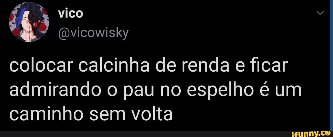 vico
(mvicowisky
colocar calcinha de renda e ficar admirando o pau no espelho é um caminho sem volta