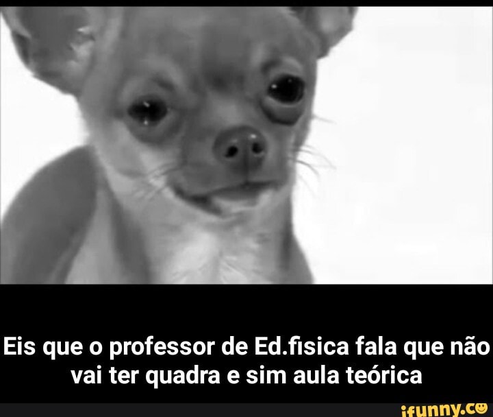 Eis que o professor de Ed.fisica fala que não
vai ter quadra e sim aula teórica - Eis que o professor de Ed.fisica fala que não vai ter quadra e sim aula teórica