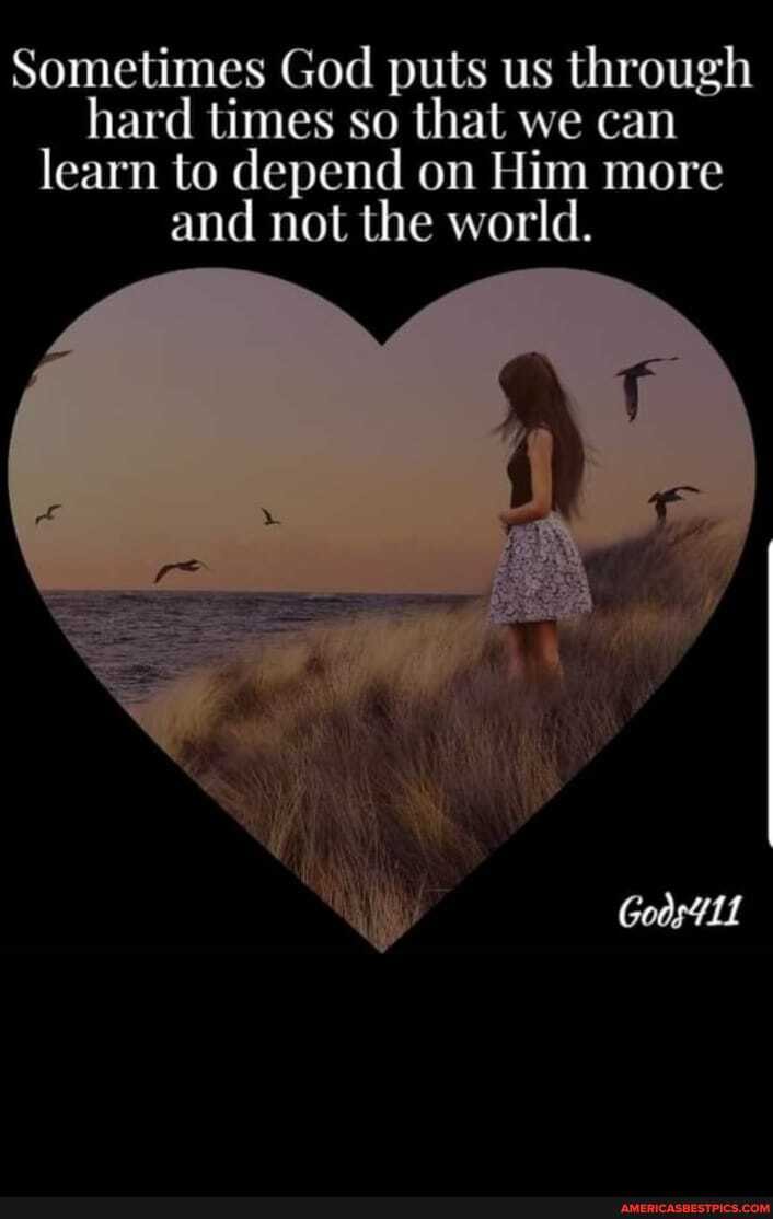 Sometimes God puts us through hard times so that we can learn to depend on Him more and not the world.