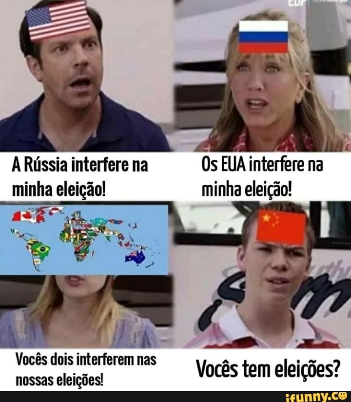 A Rússia interfere na Os EUA interfere na
minha eleição!
minha eleição!
Vocês tem eleições?
Vocês dois interferem nas nossas eleições!