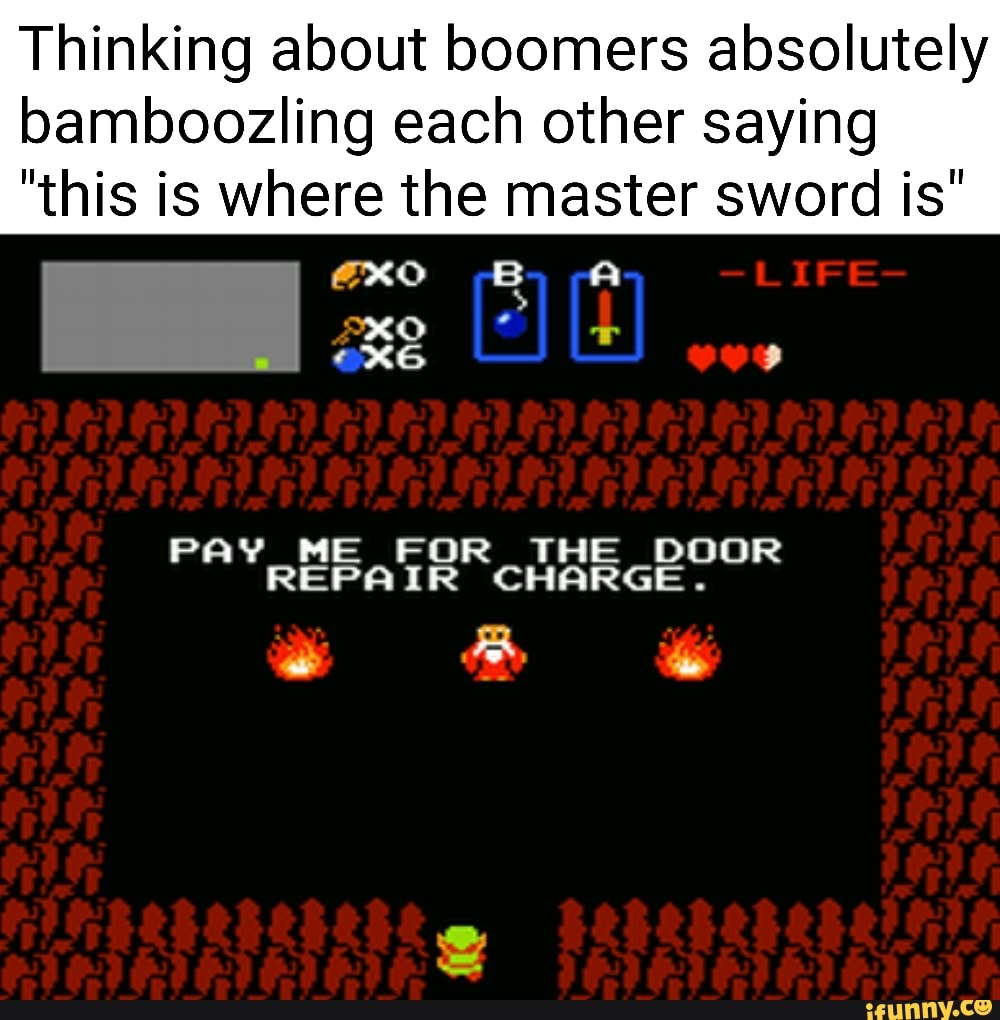 Thinking about boomers absolutely
bamboozling each other saying
"this is where the master sword is'
PAY_ME FOR AE DOOR
REPAIR