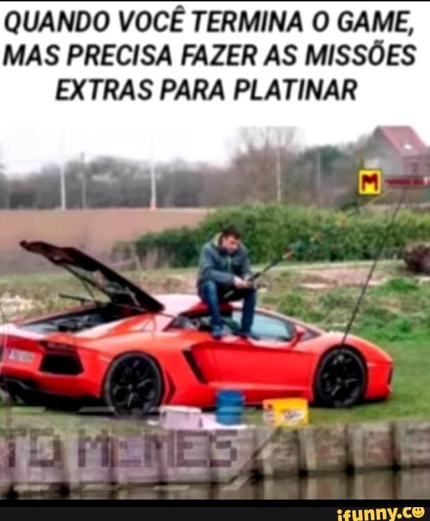 QUANDO VOCÊ TERMINA O GAME,
MAS PRECISA FAZER AS MISSÕES
EXTRAS PARA PLATINAR