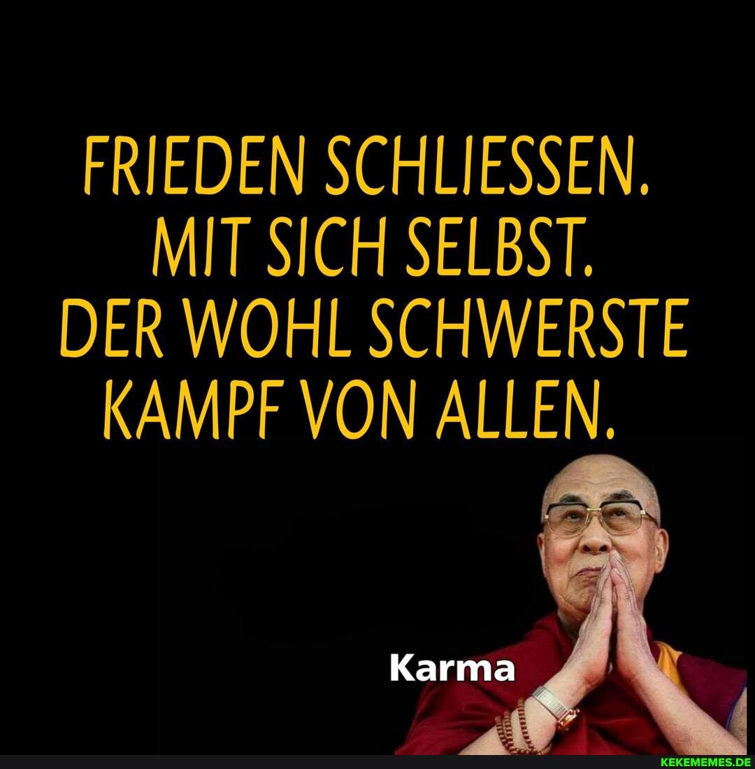 FRIEDEN SCHLIESSEN.
MIT SICH SELBST.
DER WOHL SCHWERSTE KAMPF VON ALLEN.
Karma