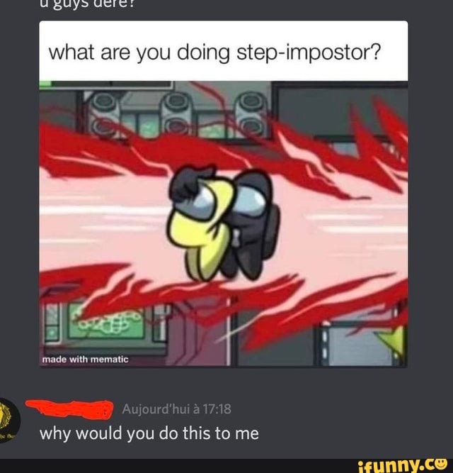 What Are You Doing Step Impostor Why Would You Do This To Me Ifunny