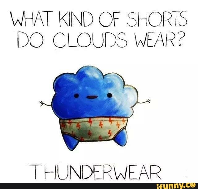 WHAT KIND OF SHORIS
DO CLOUDS WEAR?
T HUNDERWEAR