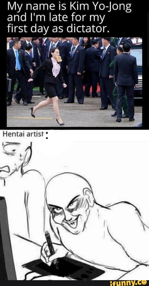 Hentai Porn Kim - My name is Kim Yo-Jong and I'm late for my first day as dictator. wy Hentai  artist - iFunny