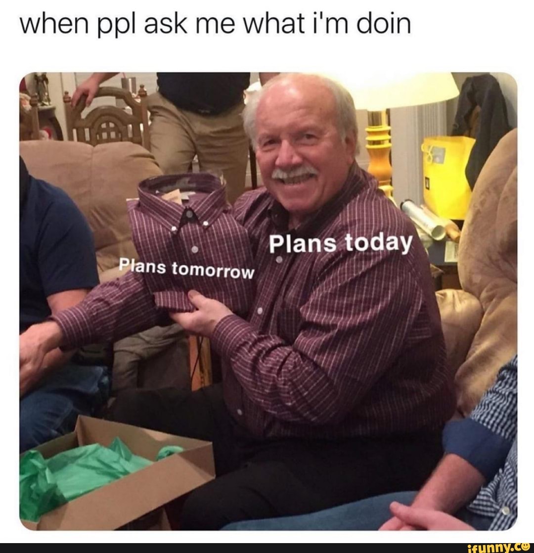 when ppl ask me what i'm doin
ANNA Plans today"
¿Plans tomorrow