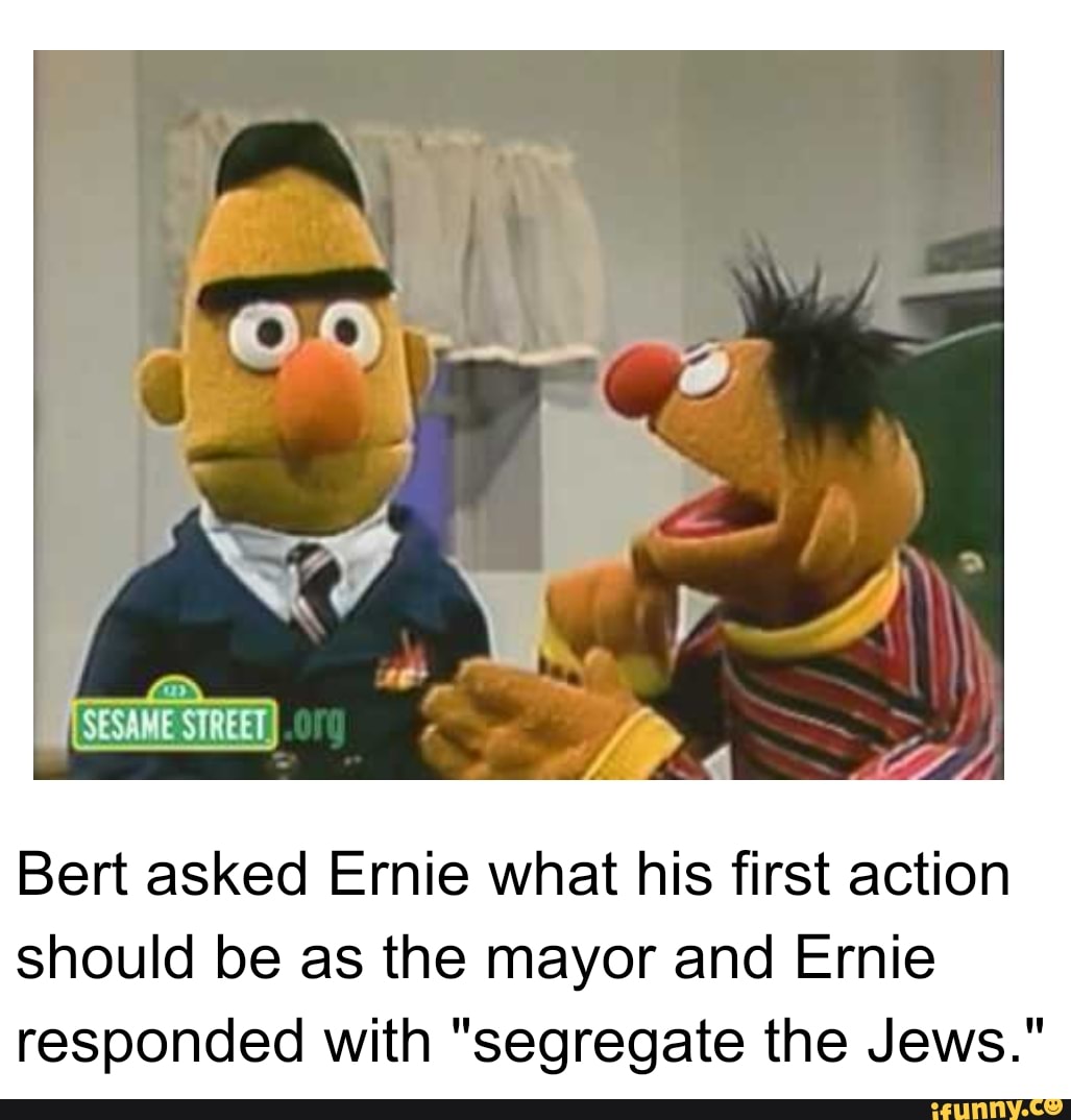 Bert asked Ernie what his first action should be as the mayor and Ernie res...