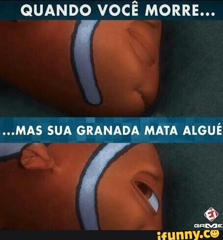 QUANDO VOCÊ MORRE...
...MAS SUA GRANADA MATA ALGUE