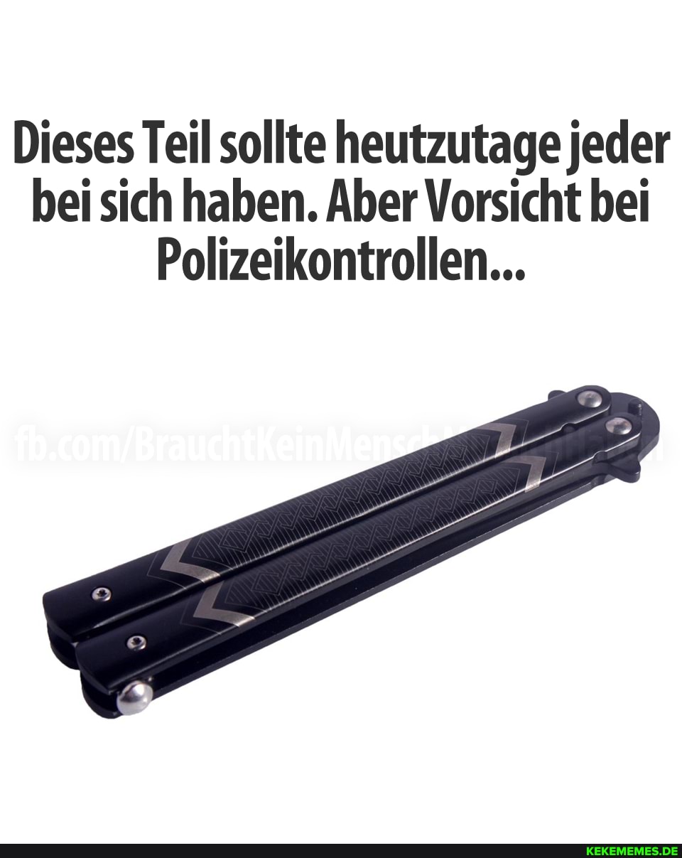 Dieses Teil sollte heutzutage jeder bei sich haben. Aber Vorsicht bei
Polizeikontrollen...
