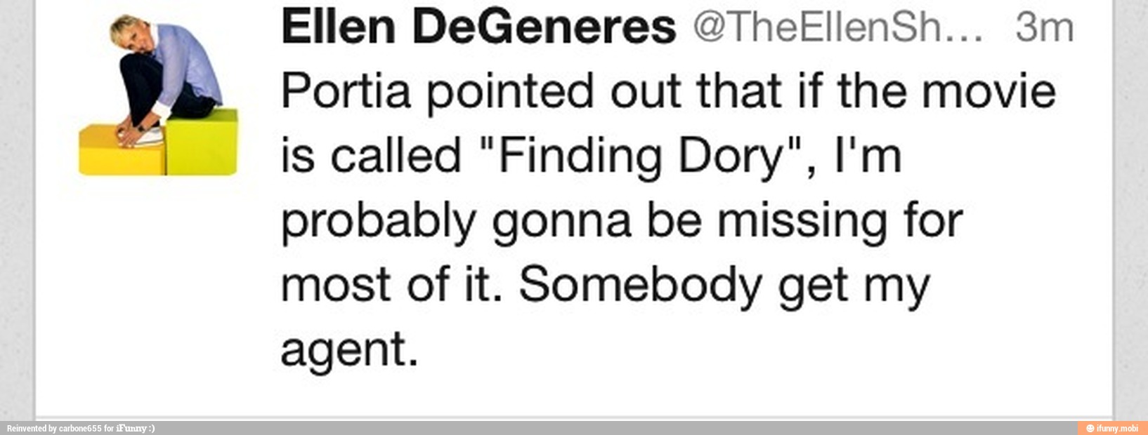 Ellen DeGeneres @TheEllenSh... 3m
Portia pointed out that if the movie
is called "Finding Dory", I'm
probably gonna be missing for
most of it. Somebody get my
agent.