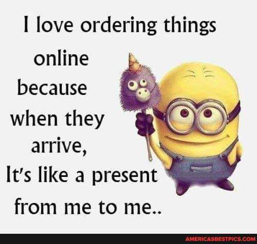 love ordering things online because when they arrive,
It's like a present from me to me..