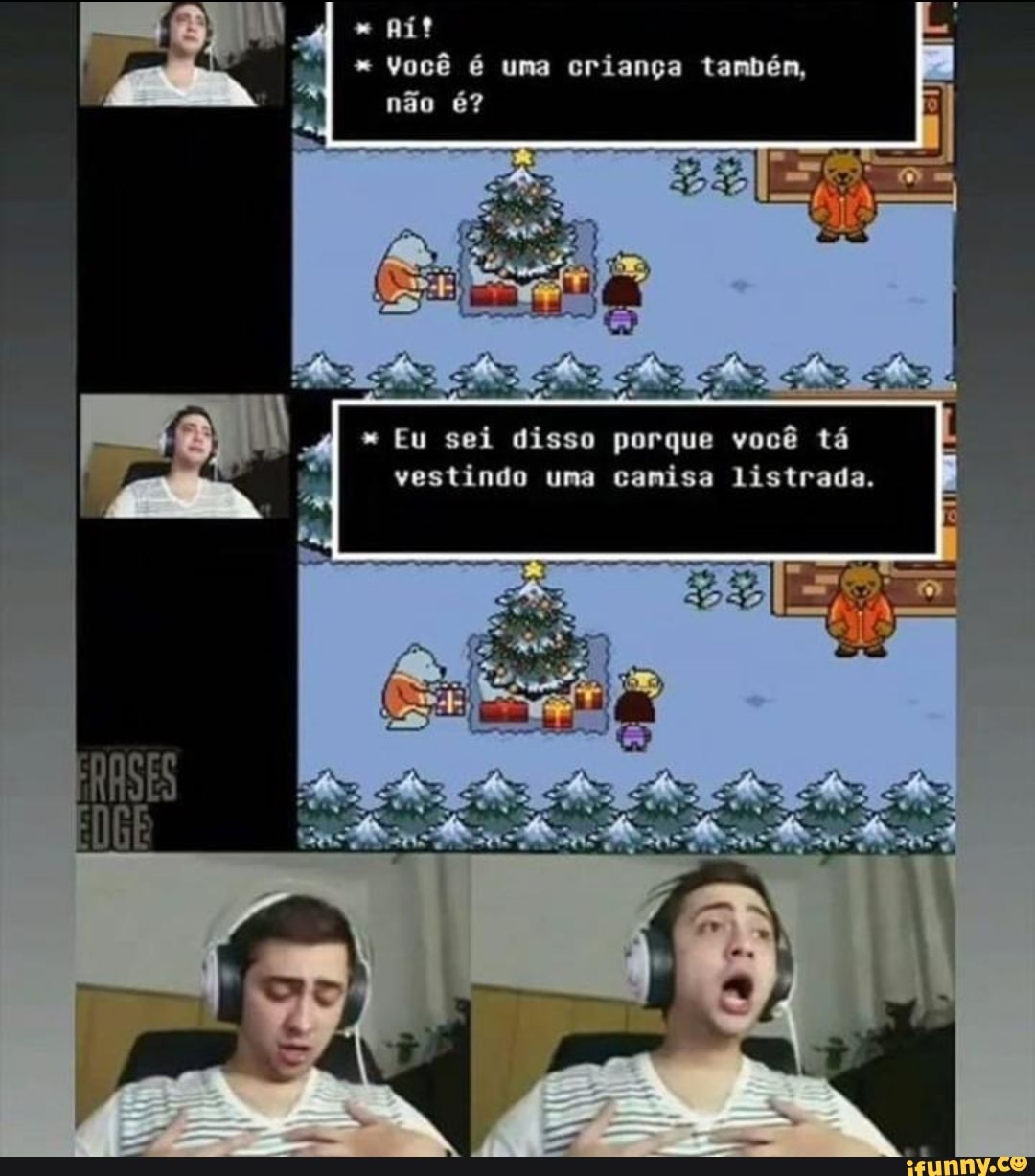 Você é uma criança tambén,
Eu sei disso porque você tá vestindo uma canisa listrada.