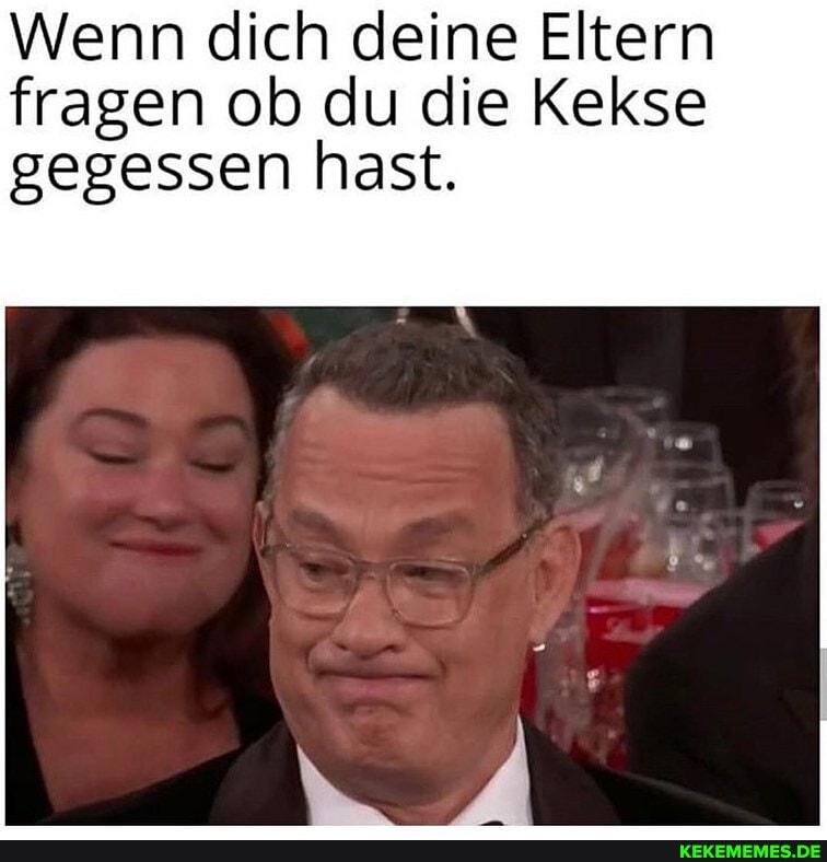 Wenn dich deine Eltern fragen ob du die Kekse
gegessen hast.