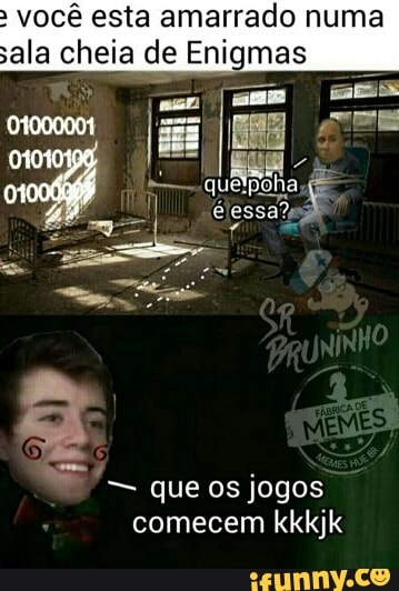 você esta amarrado numa
sala chela de Enigmas
= que os jogos
comecem kkkjk