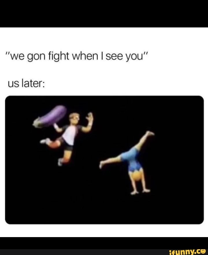 we-gon-fight-when-see-you-us-later-ak-ifunny