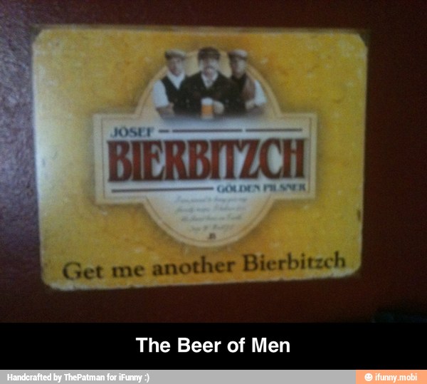 Get me
another Bierbitzch
The Beer of Men - The Beer of Men
