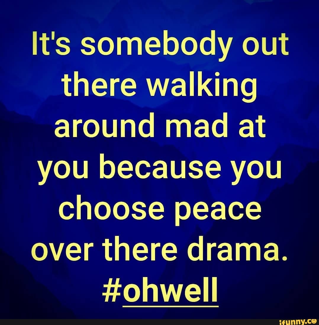 I Choose Peace Over Drama Quotes - It's somebody out there walking around mad at you because you choose