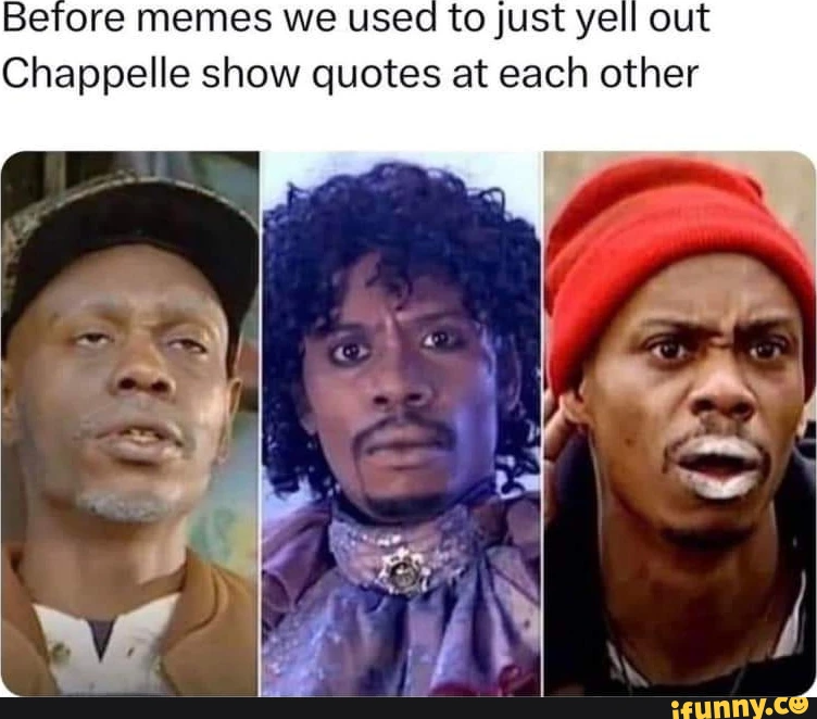 Before memes we used to just yell out Chappelle show quotes at each other