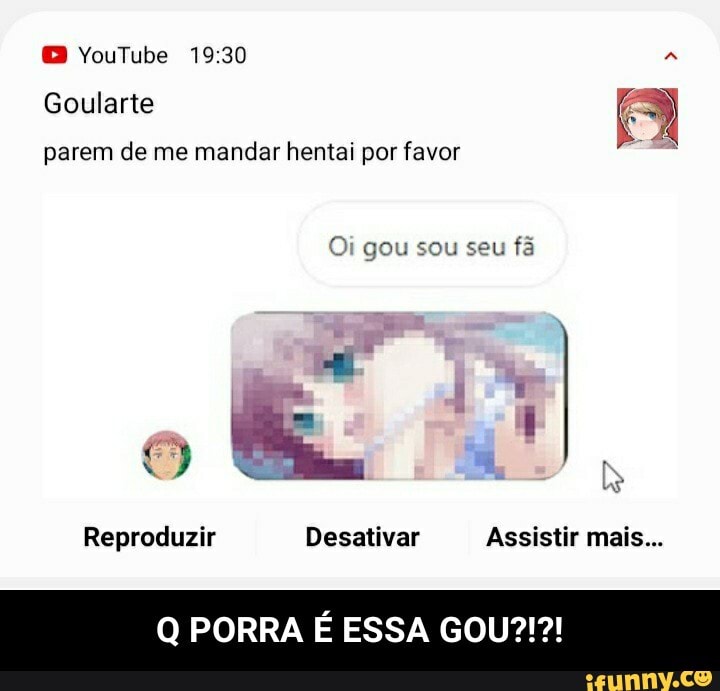 YouTube 1930
Goularte
parem de me mandar hentai por favor
Oi gou sou seu fã
Reproduzir Desativar Assistir mais...
Q PORRA É ESSA GO - Q PORRA É ESSA GOU?!?!