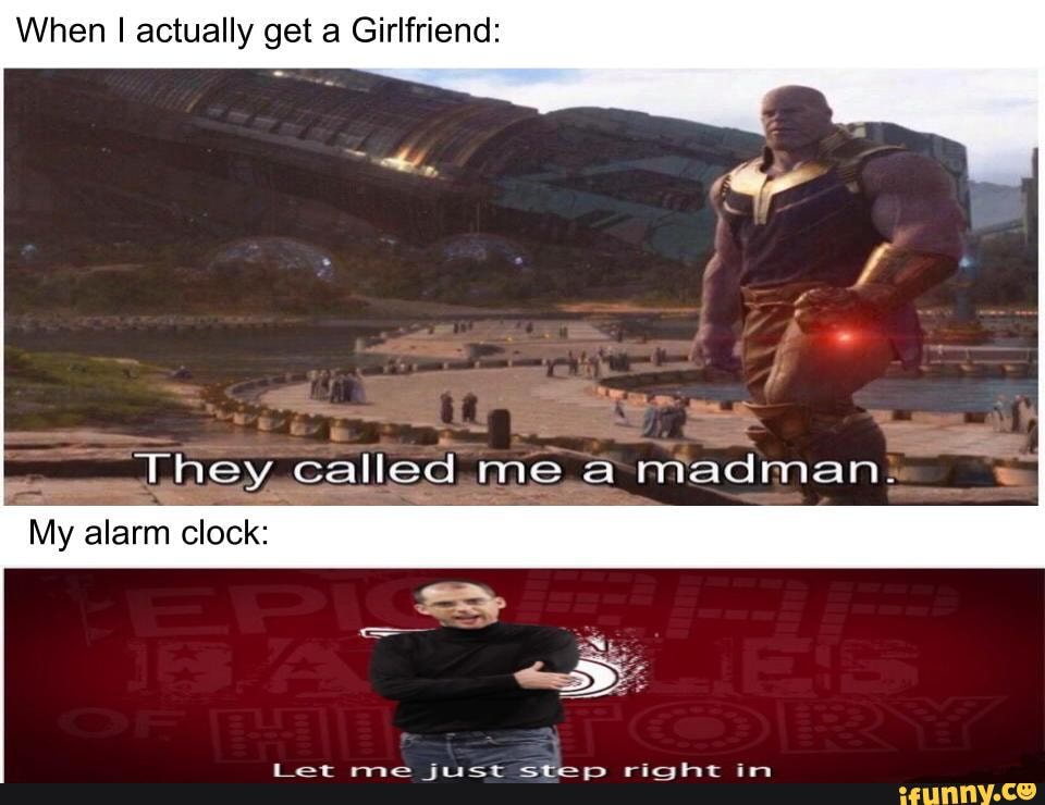 When I actually get a Girlfriend:
Let me just step right in
