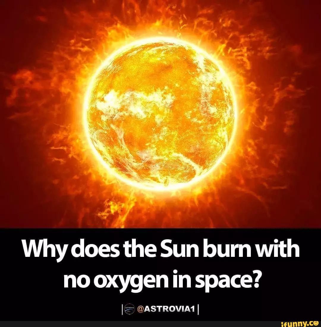 Why does the Sun burn with no oxygen in space? ASTROVIA1 iFunny