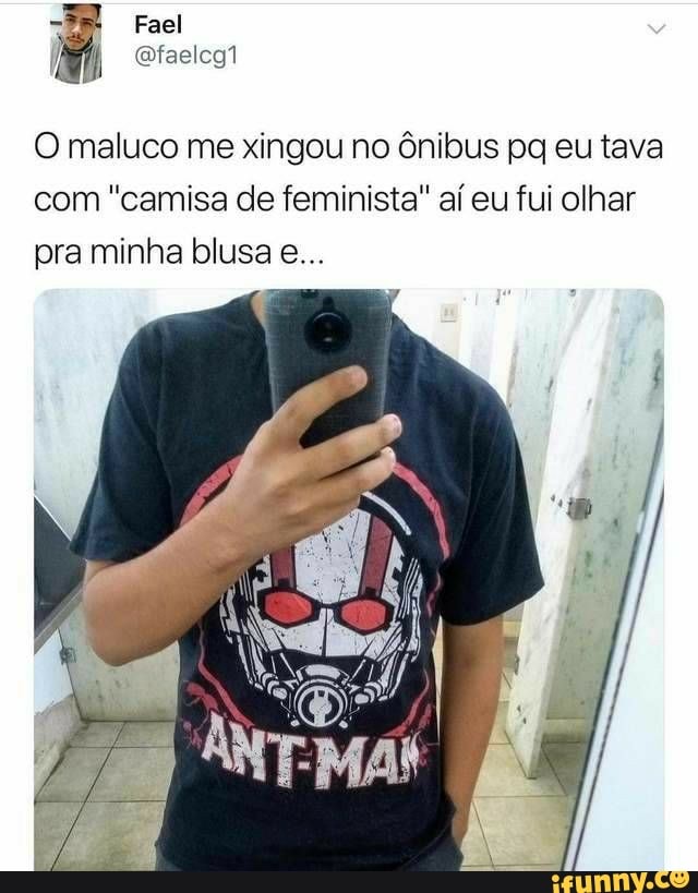 Fael
) Qfaelcg1
O maluco me xingou no ônibus pq eu tava com "camisa de feminista" aí eu fui olhar pra minha blusa e...
