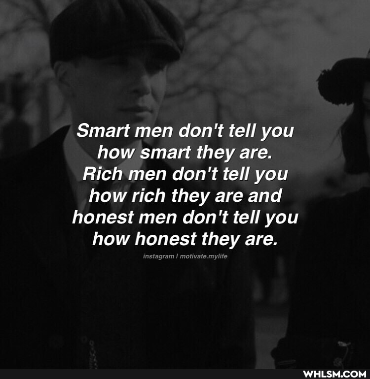 Smart men don't tell you how smart they are.
Rich men don't tell you how rich they are and honest men don't tell you how honest they are.