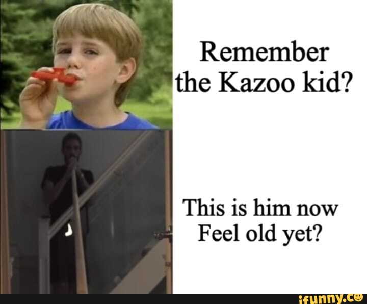 Remember the Kazoo kid? This is him now Feel old yet? iFunny
