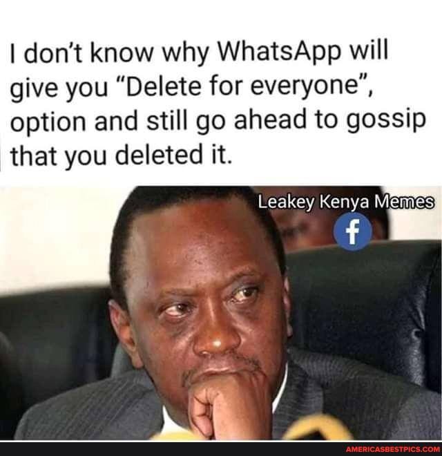 I don't know why WhatsApp will give you "Delete for everyone", option and still go ahead to gossip that you deleted it.
Leakey Kenya Memes